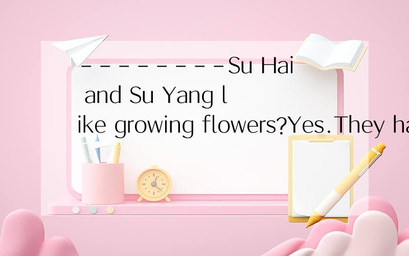 --------Su Hai and Su Yang like growing flowers?Yes.They havethe same hobby.A Do B Does C Are5分钟之内回答,