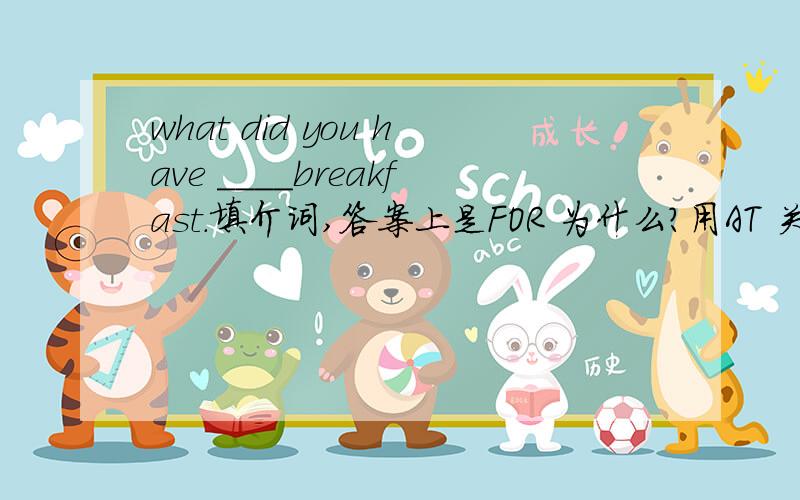 what did you have ____breakfast.填介词,答案上是FOR 为什么?用AT 关于breakfast的短语还有哪些？常用的！