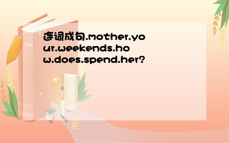 连词成句.mother.your.weekends.how.does.spend.her?