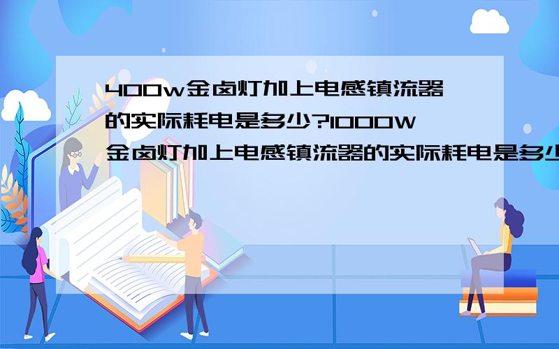 400w金卤灯加上电感镇流器的实际耗电是多少?1000W金卤灯加上电感镇流器的实际耗电是多少?