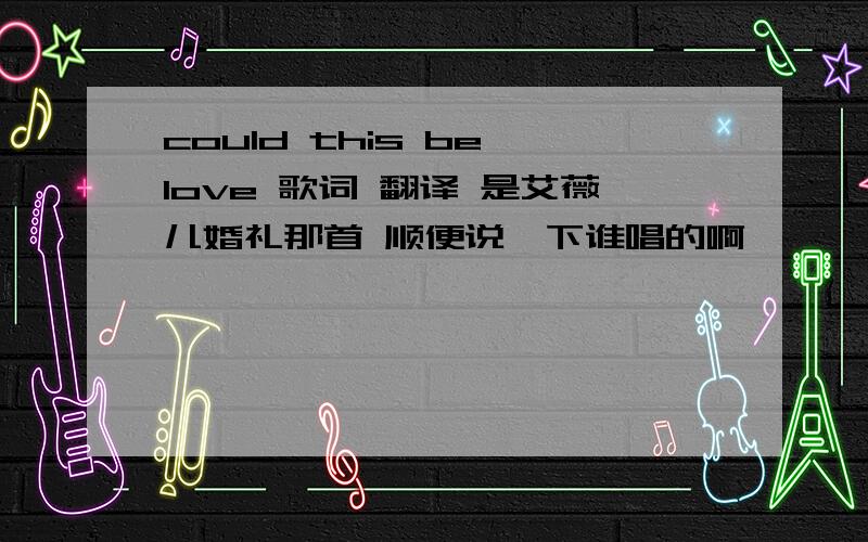 could this be love 歌词 翻译 是艾薇儿婚礼那首 顺便说一下谁唱的啊