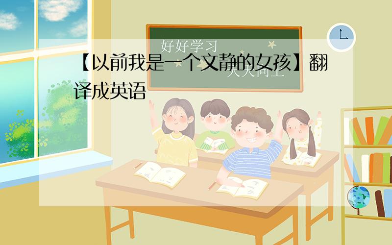 【以前我是一个文静的女孩】翻译成英语