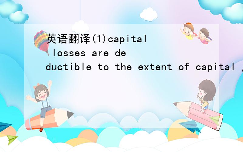 英语翻译(1)capital losses are deductible to the extent of capital gains.(2)a corporation may carry back a capital loss for three years and carry it forward for up to five years