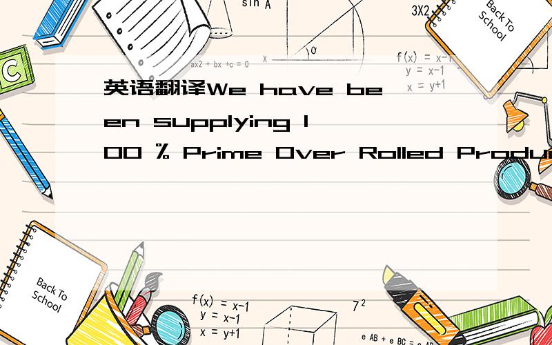英语翻译We have been supplying 100 % Prime Over Rolled Products and Secondary over 35 years.Prime Over Rolled Products