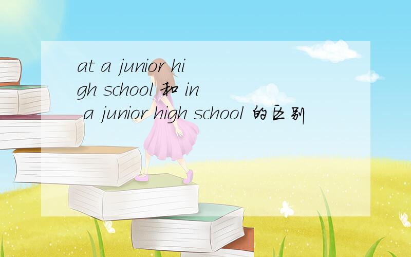 at a junior high school 和 in a junior high school 的区别