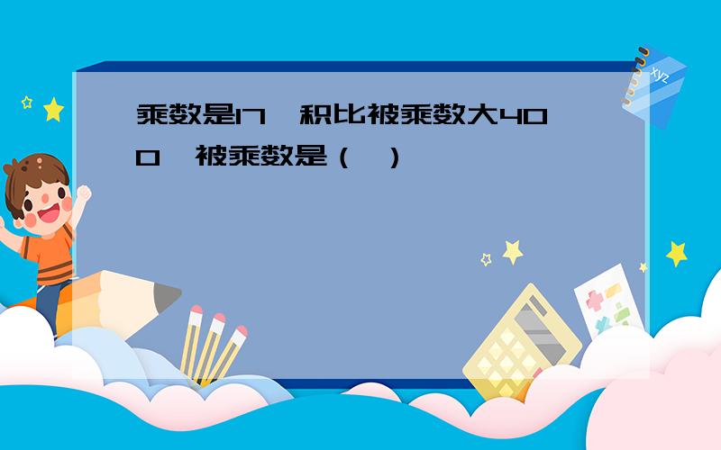 乘数是17,积比被乘数大400,被乘数是（ ）