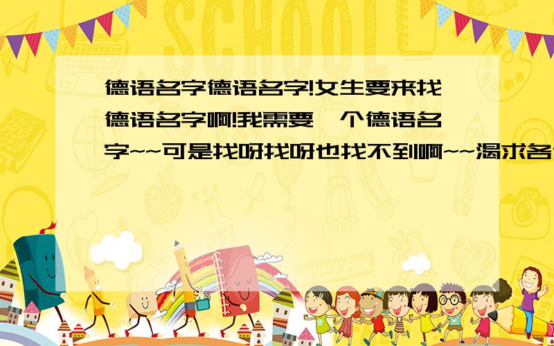 德语名字德语名字!女生要来找德语名字啊!我需要一个德语名字~~可是找呀找呀也找不到啊~~渴求各位哥哥姐姐帮我起个有点特别的德语名字~另外,之前找了三个分别是lilienfein,escher,chamier~这三