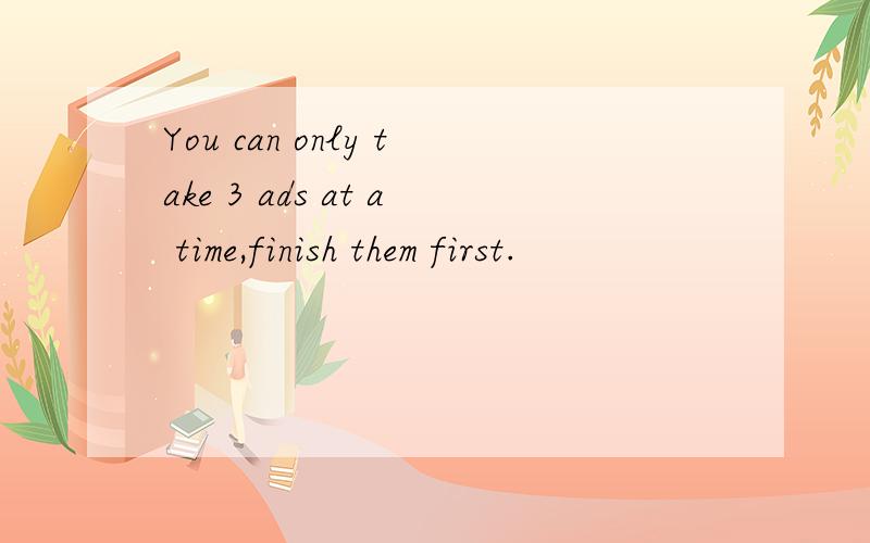 You can only take 3 ads at a time,finish them first.