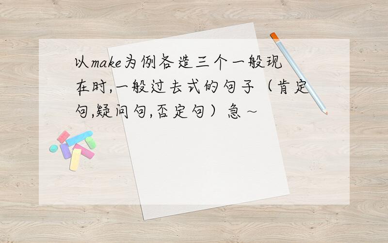 以make为例各造三个一般现在时,一般过去式的句子（肯定句,疑问句,否定句）急～