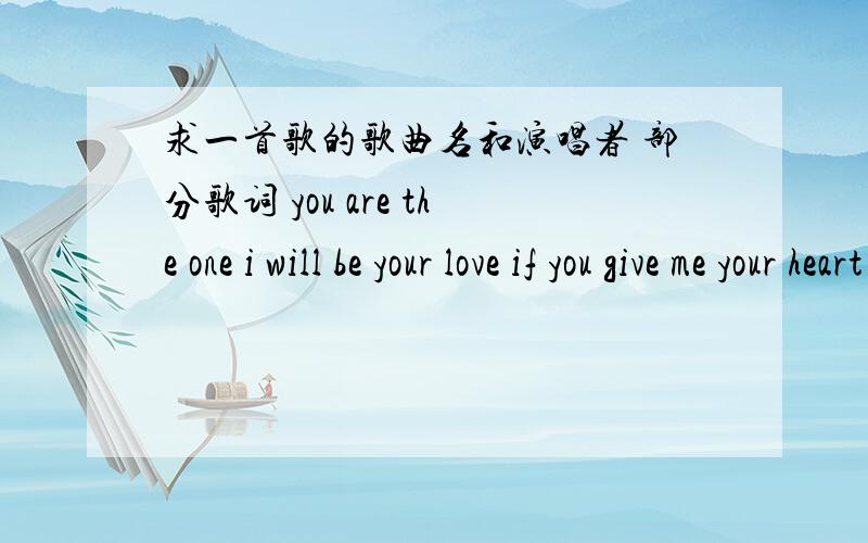 求一首歌的歌曲名和演唱者 部分歌词 you are the one i will be your love if you give me your heart里面还有make sunshine .forever,whereever you go,lay down the wall