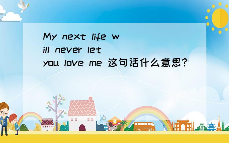 My next life will never let you love me 这句话什么意思?