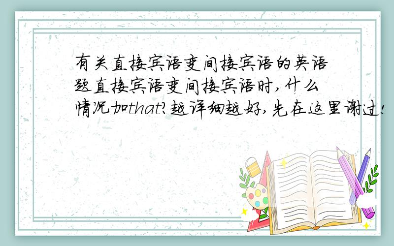 有关直接宾语变间接宾语的英语题直接宾语变间接宾语时,什么情况加that?越详细越好,先在这里谢过!