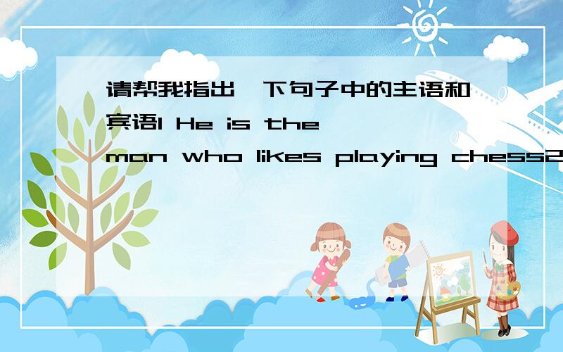 请帮我指出一下句子中的主语和宾语1 He is the man who likes playing chess2 I dont like that which he did 3 all that can be done has been done4 This is the book which you are looking for 5Keep the books in a place where you can find them