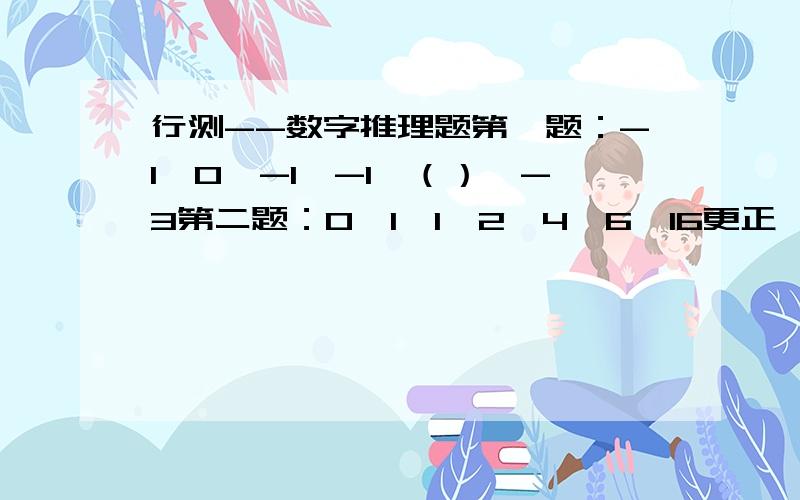 行测--数字推理题第一题：-1,0,-1,-1,（）,-3第二题：0,1,1,2,4,6,16更正一下第二题：0,1,1,2,4,8,16,()