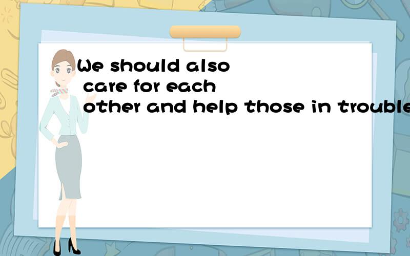 We should also care for each other and help those in trouble.and在这里是什么作用,是连接两个句子的连词么?为什么and后面没有主语呢?