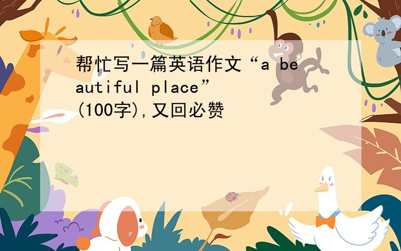 帮忙写一篇英语作文“a beautiful place”(100字),又回必赞
