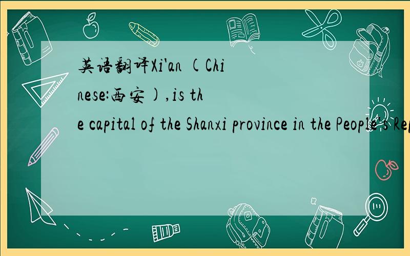 英语翻译Xi'an (Chinese:西安),is the capital of the Shanxi province in the People's Republic of China .As one of the oldest cities in Chinese history,Xi'an is one of the Four Great Ancient Capitals of China because it has been the capital of som
