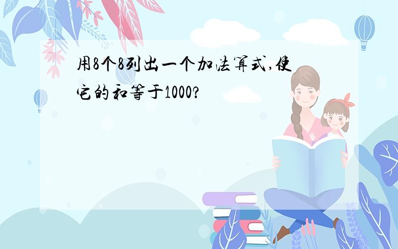 用8个8列出一个加法算式,使它的和等于1000?