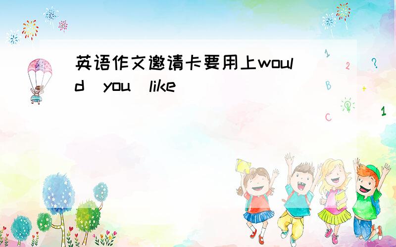 英语作文邀请卡要用上would  you  like