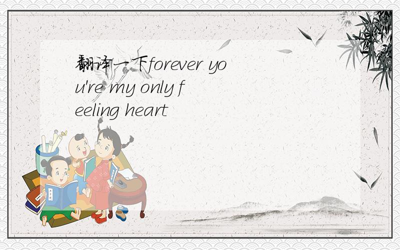 翻译一下forever you're my only feeling heart