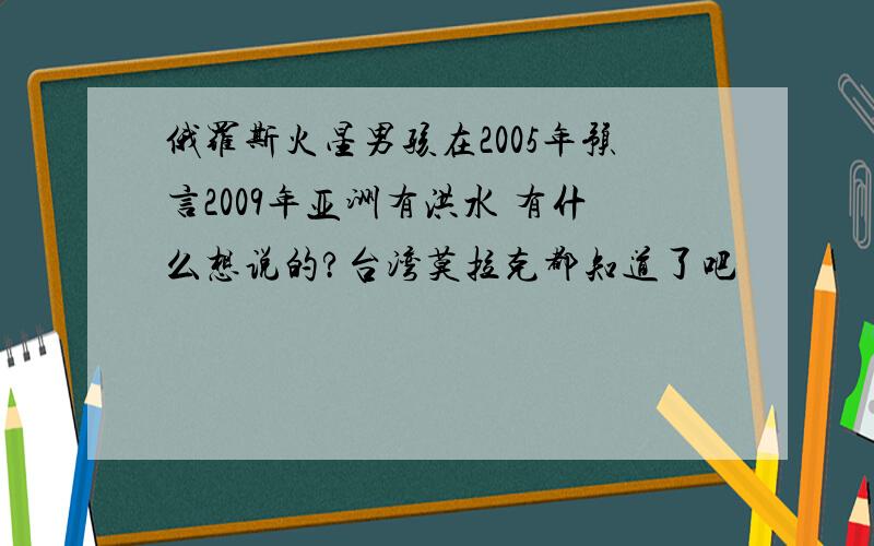 俄罗斯火星男孩在2005年预言2009年亚洲有洪水 有什么想说的?台湾莫拉克都知道了吧