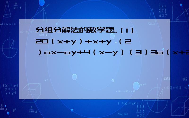 分组分解法的数学题..（1）20（x+y）+x+y （2）ax-ay+4（x-y）（3）3a（x+2y）-2x-4y （4）2m-2n-4x（m-n）