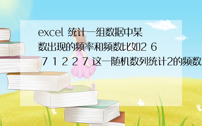 excel 统计一组数据中某数出现的频率和频数比如2 6 7 1 2 2 7 这一随机数列统计2的频数和频率!如果数据很大,我又要知道每一个数的频数呢?比如:22500 25600 28900 32400 36100 40000 44100 48400 52900 57600 625