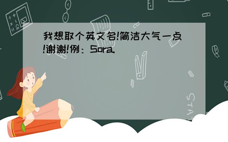 我想取个英文名!简洁大气一点!谢谢!例：Sora.