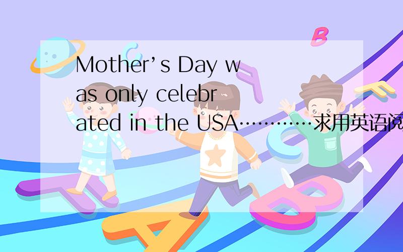 Mother’s Day was only celebrated in the USA…………求用英语阅读文章原文