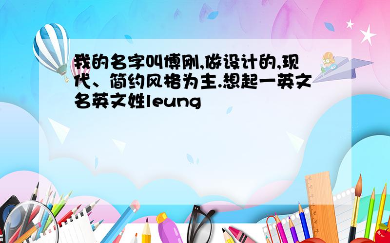 我的名字叫博刚,做设计的,现代、简约风格为主.想起一英文名英文姓leung