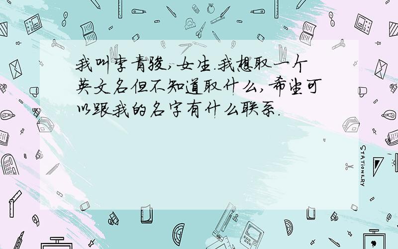 我叫李青骏,女生.我想取一个英文名但不知道取什么,希望可以跟我的名字有什么联系.