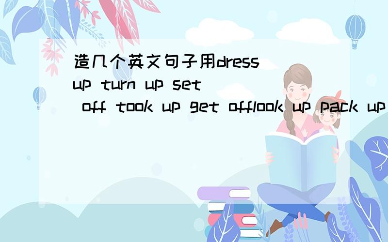 造几个英文句子用dress up turn up set off took up get offlook up pack up make…up blow up put up麻烦用这些词各造一个句子!