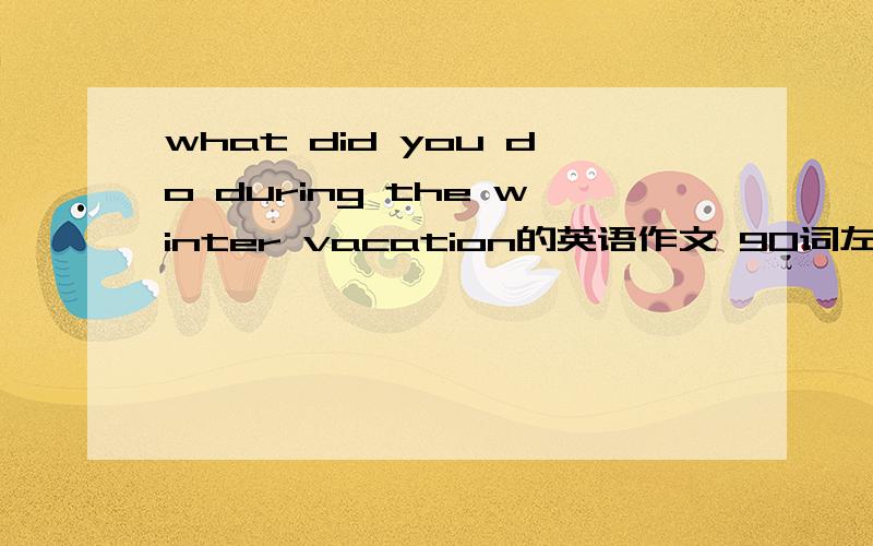 what did you do during the winter vacation的英语作文 90词左右