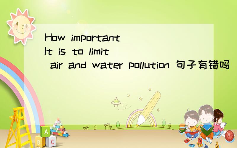 How important It is to limit air and water pollution 句子有错吗