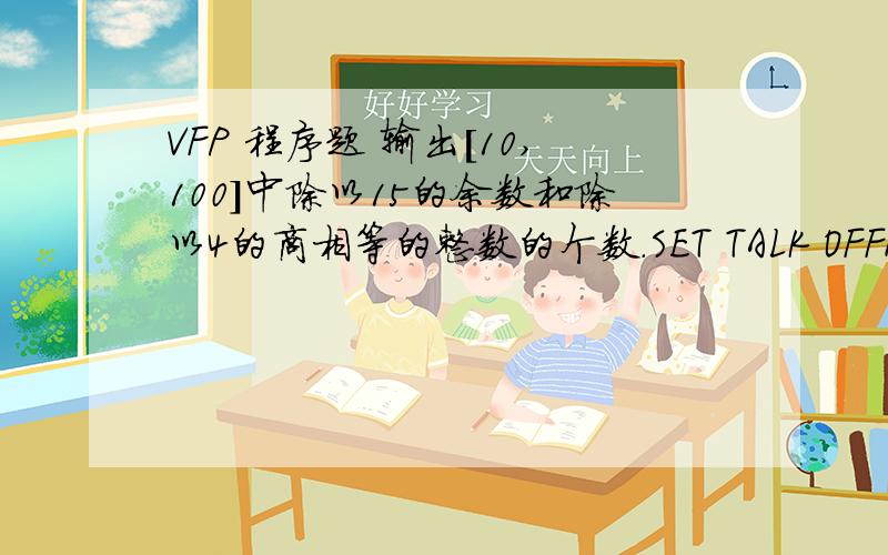 VFP 程序题 输出[10,100]中除以15的余数和除以4的商相等的整数的个数.SET TALK OFFN=0FOR K=10 TO 100IF ________ N=N+1ENDIFENDFORRETURN横杠上填什么