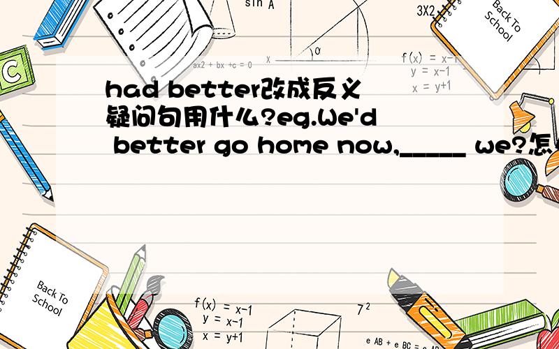 had better改成反义疑问句用什么?eg.We'd better go home now,_____ we?怎么填?