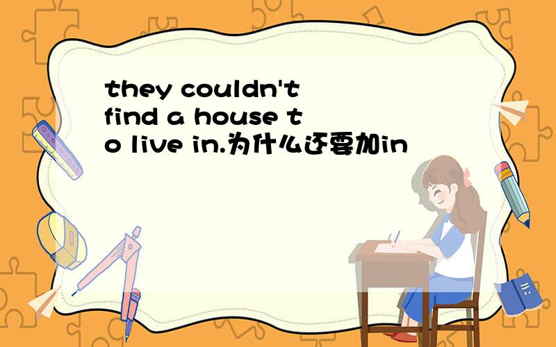 they couldn't find a house to live in.为什么还要加in