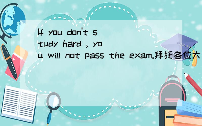 If you don't study hard , you will not pass the exam.拜托各位大神< > you < > hard, you will not pass the exam. 改为同义句~~`