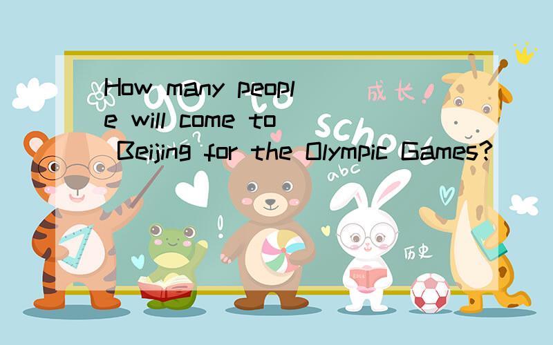 How many people will come to Beijing for the Olympic Games?_____people,I think.快,快,不对