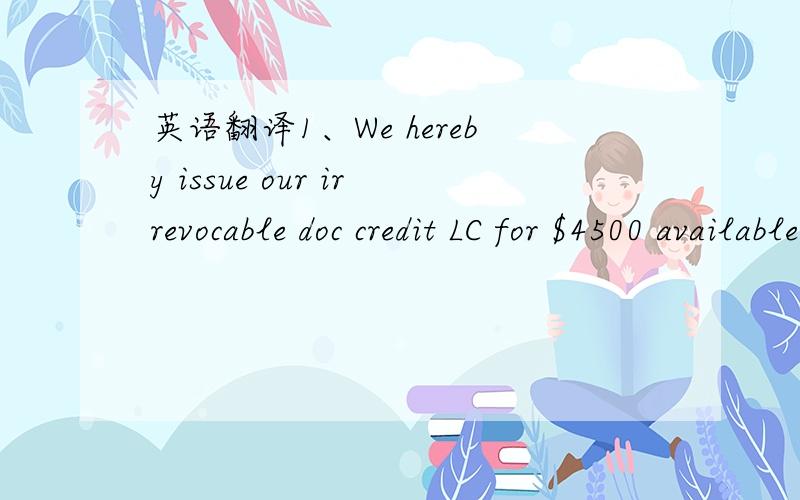 英语翻译1、We hereby issue our irrevocable doc credit LC for $4500 available with us by acceptance against presentation of the documents detailed herein ,and of your drafts at 45 days sight for 100% of invoice value drawn on us.2、We hereby iss