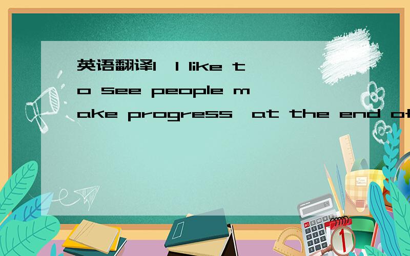 英语翻译I—I like to see people make progress—at the end of a session you can really see howpeople have slimmed down and sort of built up some muscle—it's very gratifying.