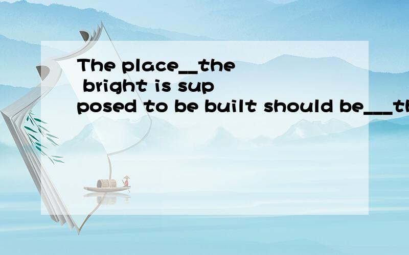 The place__the bright is supposed to be built should be___the cross-river traffic is the heaviest A which;where B at which;which C at which;where D which;in which