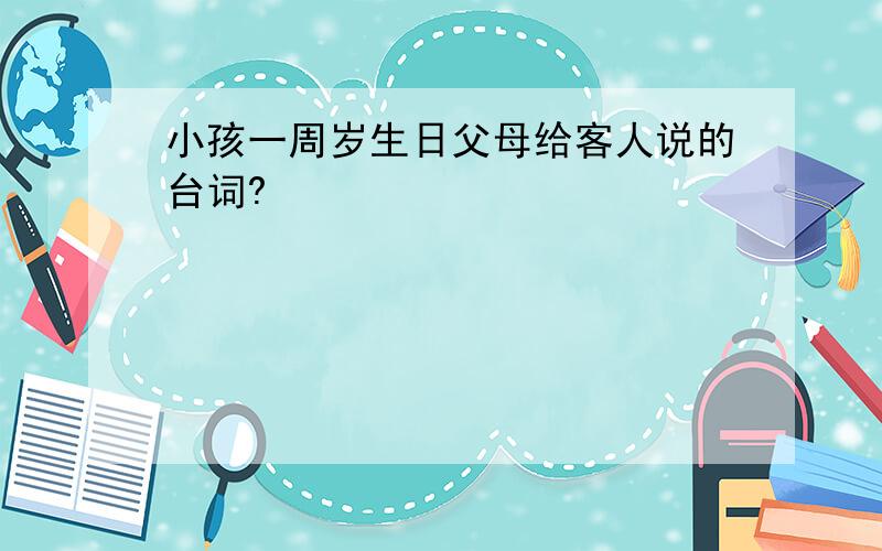 小孩一周岁生日父母给客人说的台词?