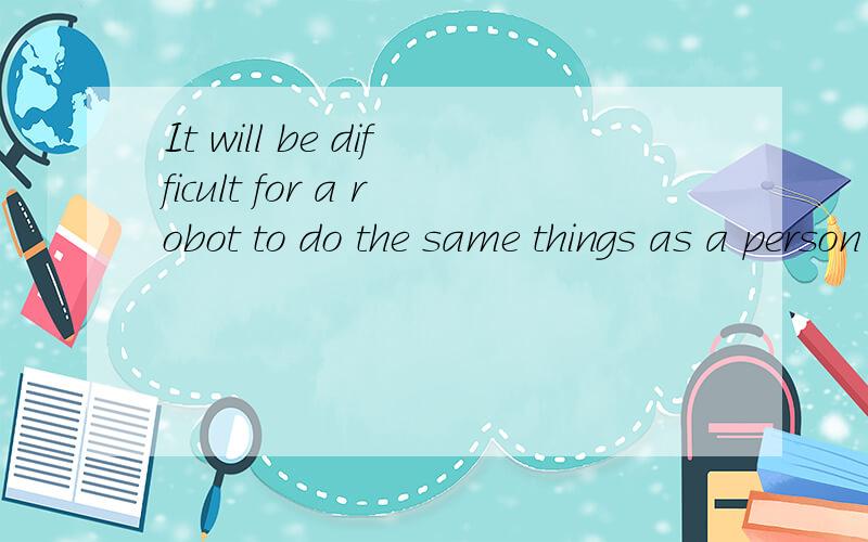 It will be difficult for a robot to do the same things as a person .for a robot 是什么成分?状语?补语?为什么?