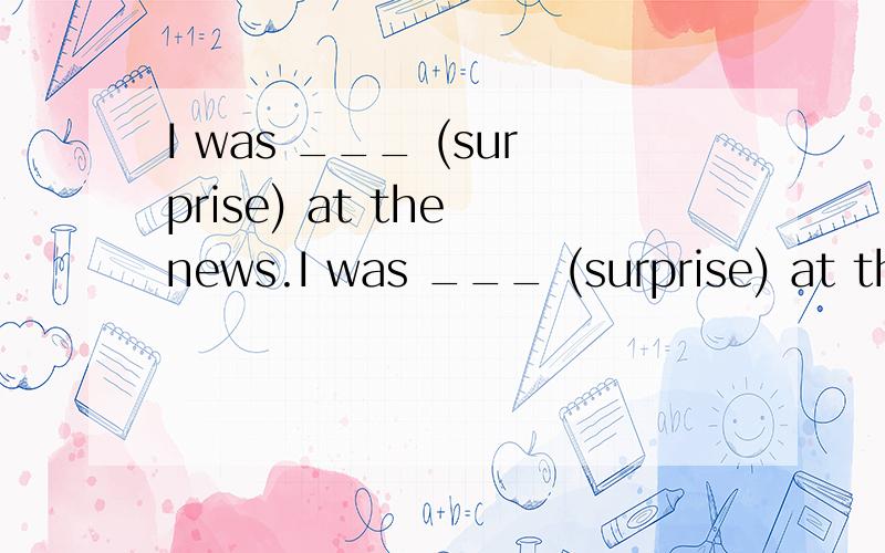 I was ___ (surprise) at the news.I was ___ (surprise) at the news.There ___(not be) any bread in the fridge now.Must you be ____ ____ (睡觉) by 11:00?汉译英：左拐右拐抽烟Everyone in our class ___ English A.like B.likes