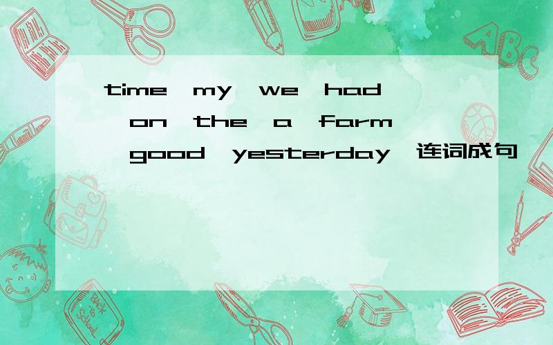 time,my,we,had,on,the,a,farm,good,yesterday,连词成句