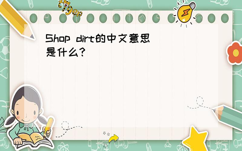 Shop dirt的中文意思是什么?