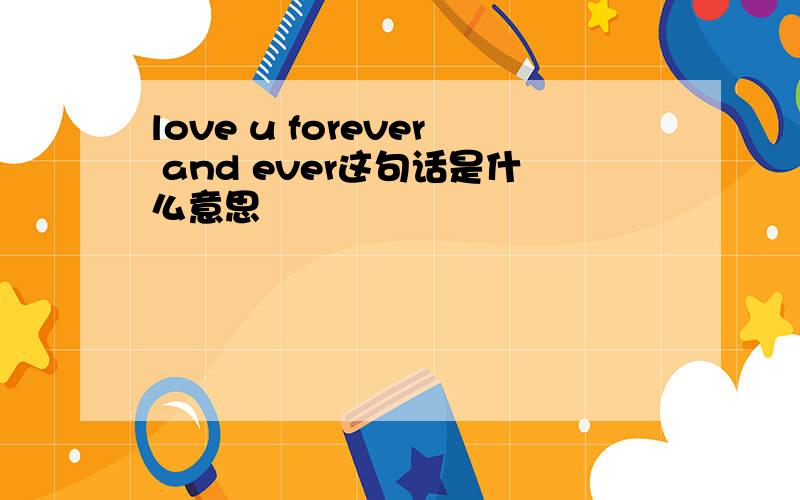 love u forever and ever这句话是什么意思