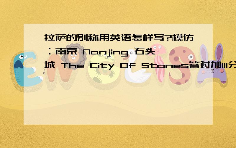 拉萨的别称用英语怎样写?模仿：南京 Nanjing 石头城 The City Of Stones答对加111分