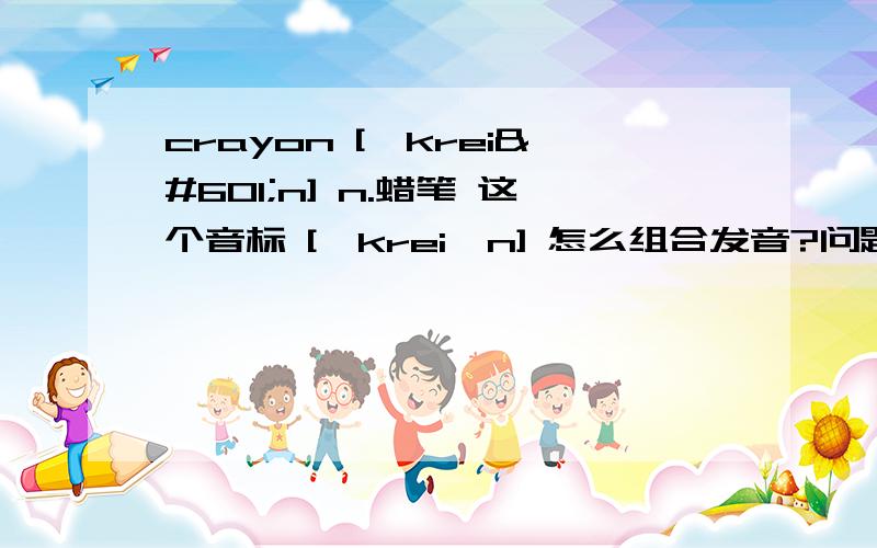 crayon ['kreiən] n.蜡笔 这个音标 ['kreiən] 怎么组合发音?问题补充里面共三问第一问：crayon ['kreiən] n.蜡笔 这个音标 ['kreiən] ei 组合一起发音,还是iə 组合在一起发音,还是每个音